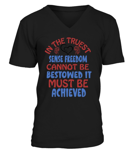 In The Truest Sense Freedom Cannot Be Bestowed It Must Be Achieved V-Neck T-shirt