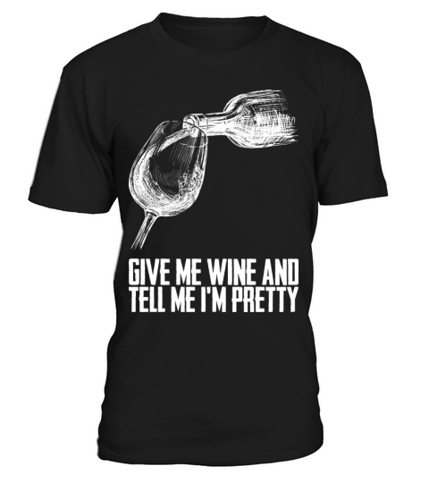 Give Me Wine And Tell Me Im Pretty T-Shirt Unisex