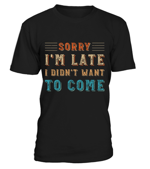 Sorry Im Late I Didnt Want To Come T-Shirt Unisex
