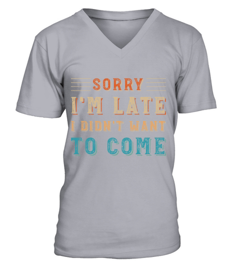 Sorry Im Late I Didnt Want To Come V-Neck T-shirt