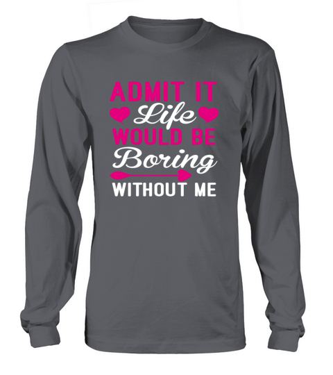 Admit It Life Would Be Boring Without Me Funny Long sleeved Unisex