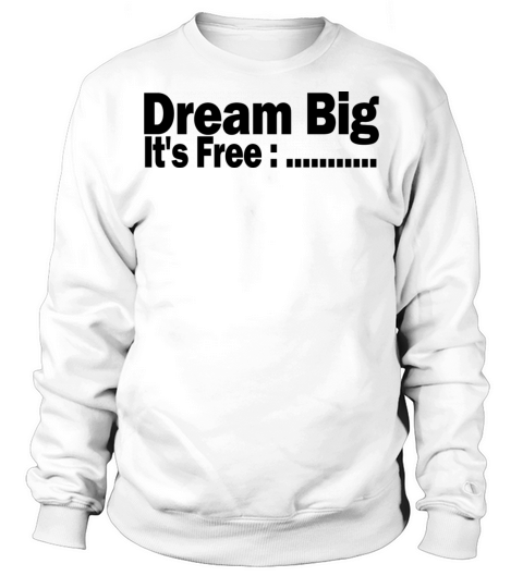 Dream Big It s Free 1A Sweatshirt Unisex