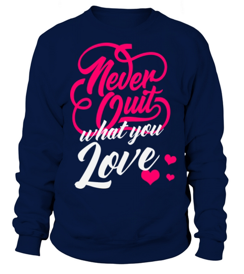 Never Quit What You Love Motivational Quote Sweatshirt Unisex