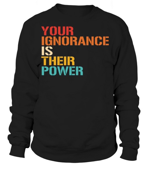 YOUR IGNORANCE IS THEIR POWER Sweatshirt Unisex