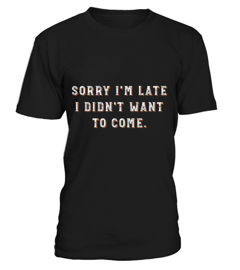 Sorry Im Late I Didnt Want To Come T-Shirt Unisex