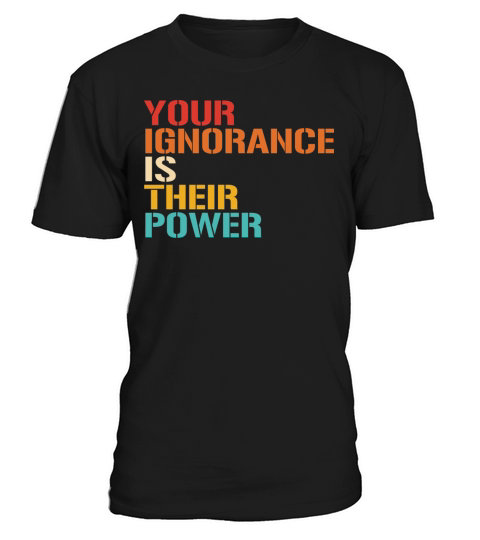 YOUR IGNORANCE IS THEIR POWER T-Shirt Unisex