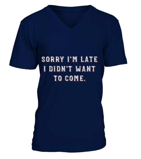 Sorry Im Late I Didnt Want To Come V-Neck T-shirt