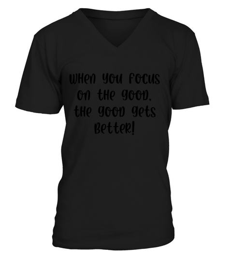 When you focus on the good the good gets better V-Neck T-shirt