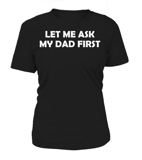Funny Quotes Let Me Ask My Dad First T shirts Mugs Women's T-Shirt