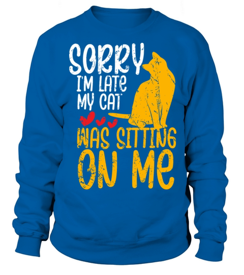 sorry I m late my cat was sitting on me Sweatshirt Unisex