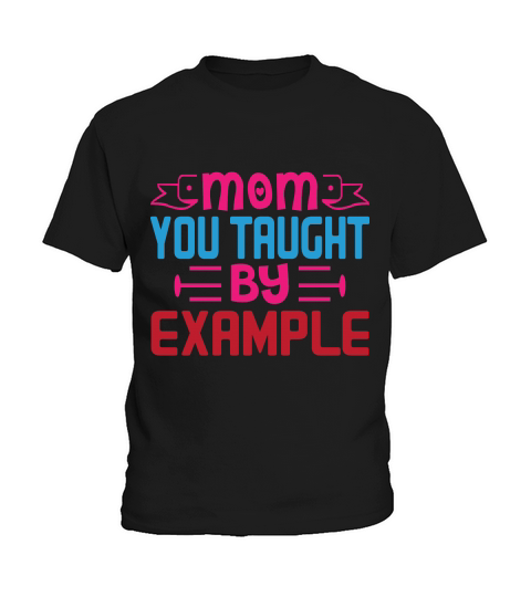Mom You Taught By Example Kids T-Shirt
