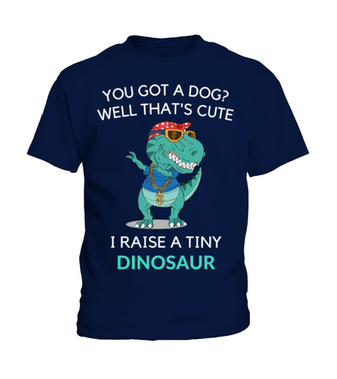 You Got A Dog Well That’s Cute I Raise A Tiny Dino Kids T-Shirt