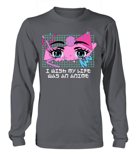 I Wish My Life Was an Anime Manga Emo Japanese Ani Long sleeved Unisex