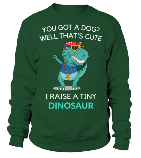 You Got A Dog Well That’s Cute I Raise A Tiny Dino Sweatshirt Unisex