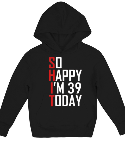 Funny 39th Birthday 39 Years Old So Happy Im 3939 Kids Hoodie
