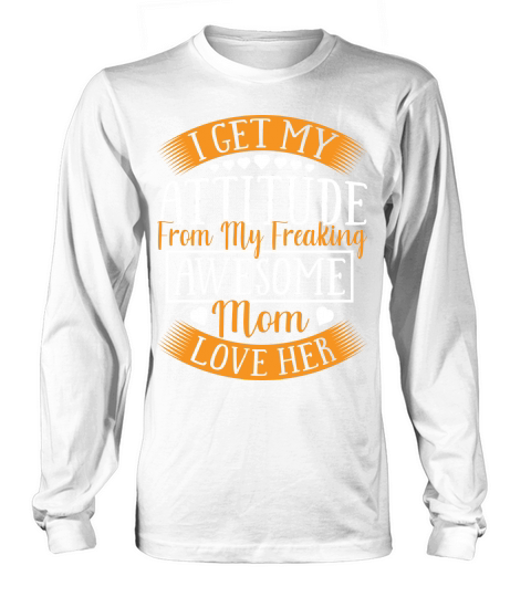 I Get My Attitude From My Freaking Awesomw Mom Love Her Long sleeved Unisex