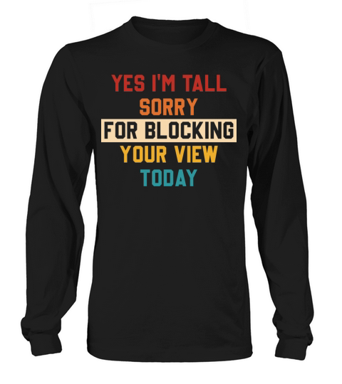 Yes Im Tall Sorry For Blocking Your View Today Long sleeved Unisex