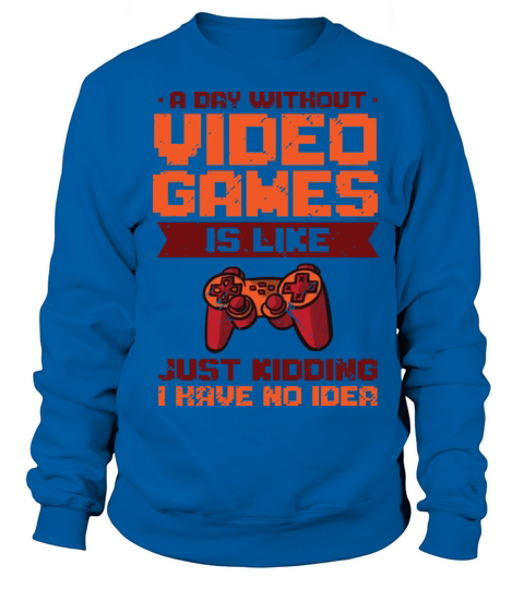 A Day Without Video Games Is Like Gaming Gamer Sweatshirt Unisex