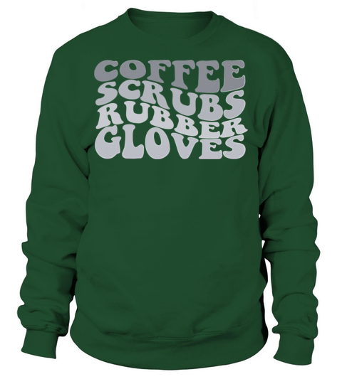 coffee scrubs and rubber gloves medical nurse quot Sweatshirt Unisex