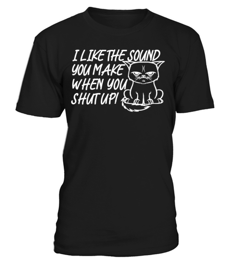 I like the sound you make when shut up funny cat T-Shirt Unisex