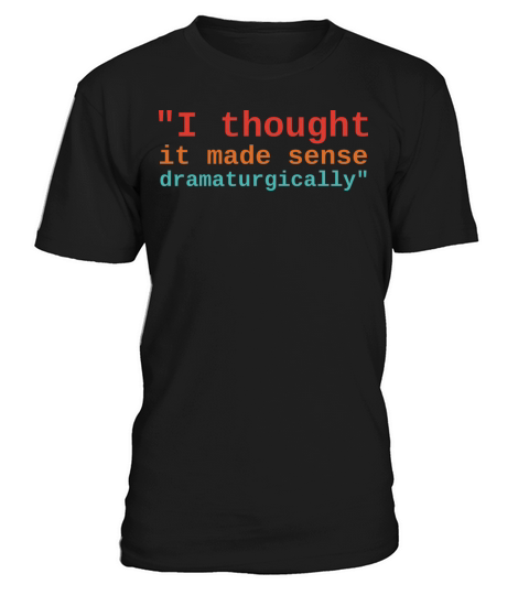 I Thought It Made Sense Dramaturgically T-Shirt Unisex