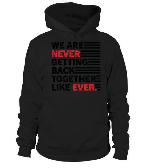 We Are Never Getting Back Together Like Ever Hoodie Unisex