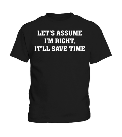 Let s assume I m Right It ll Save Time Funny Quote Kids T-Shirt