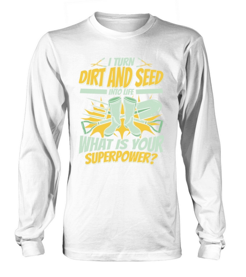 I Turn Dirt And Seed Into Life Gardener Ideas Long sleeved Unisex