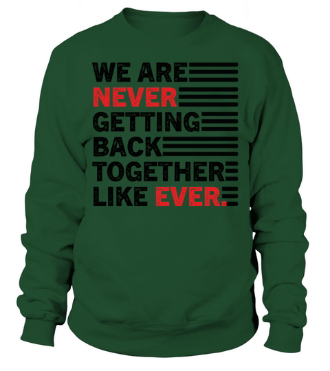 We Are Never Getting Back Together Like Ever Sweatshirt Unisex