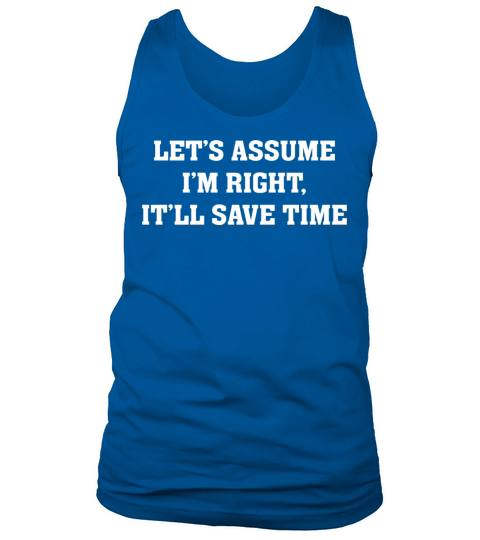 Let s assume I m Right It ll Save Time Funny Quote Tank Top Unisex