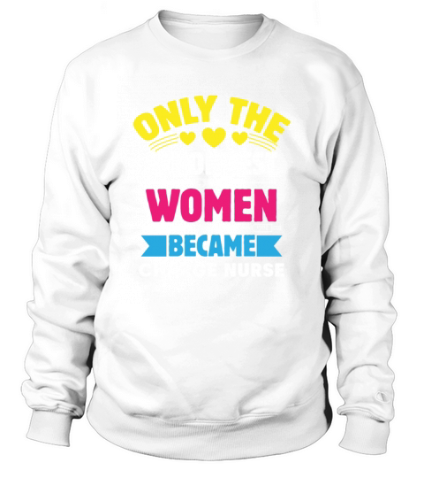 Only The Strongest Women Became Charge Nurse Sweatshirt Unisex