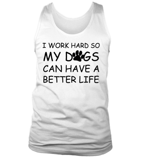 I Work Hard So My Dogs Can Have A Better Life Tank Top Unisex