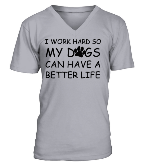 I Work Hard So My Dogs Can Have A Better Life V-Neck T-shirt
