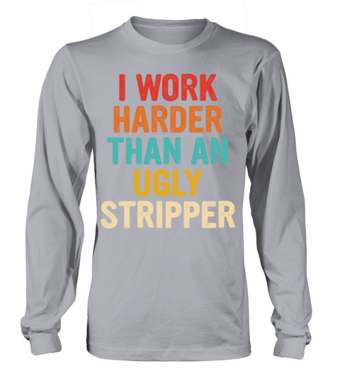 I Work Harder Than An Ugly Stripper Quote Long sleeved Unisex