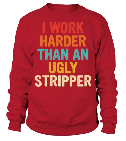 I Work Harder Than An Ugly Stripper Quote Sweatshirt Unisex