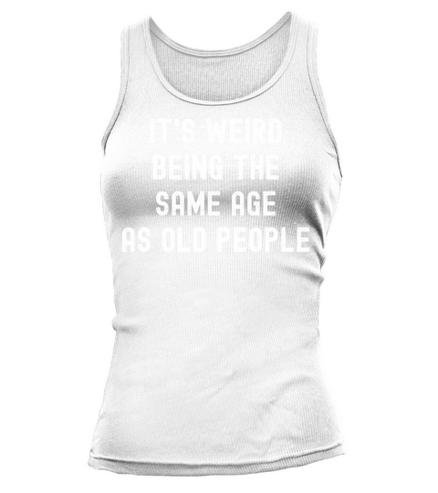 Its weird being the same age as old people Tank top Woman