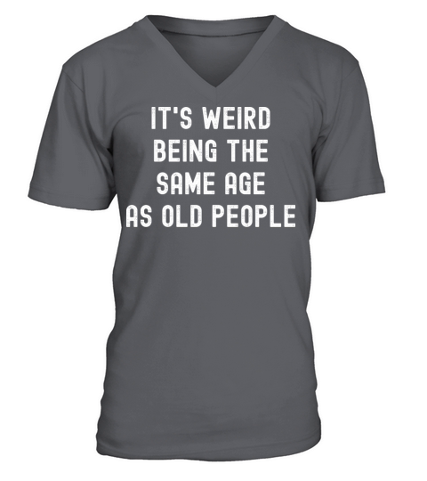 Its weird being the same age as old people V-Neck T-shirt