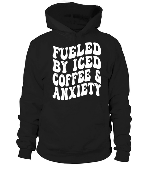 Fueled By Iced Coffee and Anxiety Hoodie Unisex
