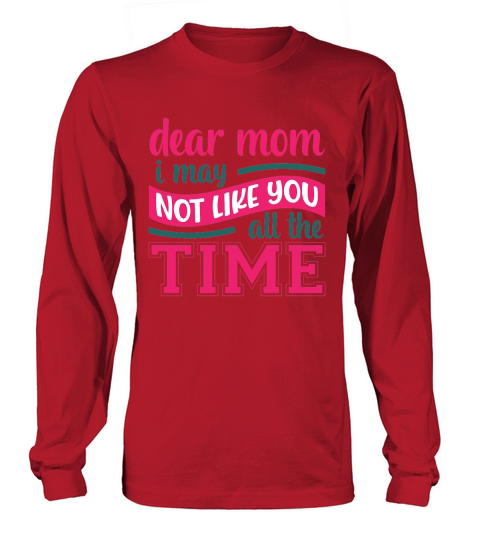 Dear Mom i May Not Like You All The Time Long sleeved Unisex