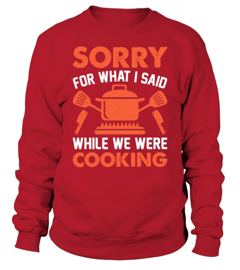 Sorry For What I Said While We Were Cooking Chef C Sweatshirt Unisex