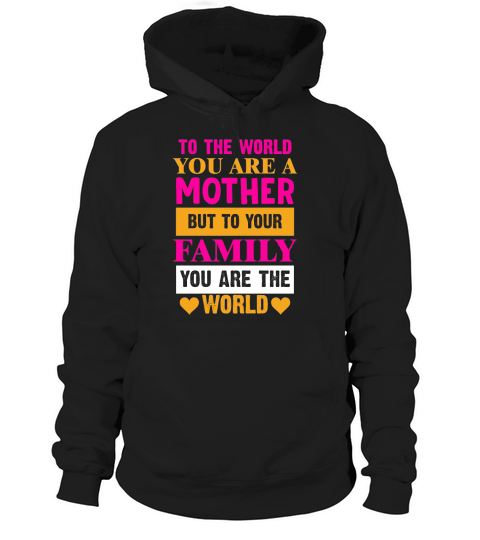 To the World You are a Mother but to your family you are the world Hoodie Unisex