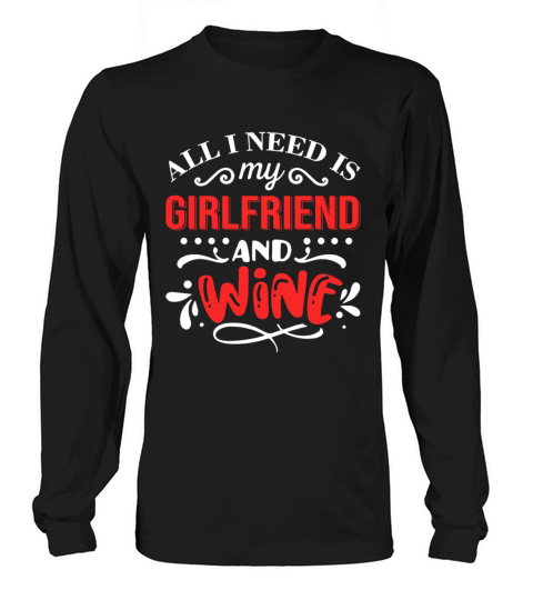 All I Need Is My Girlfriend And Wine Long sleeved Unisex