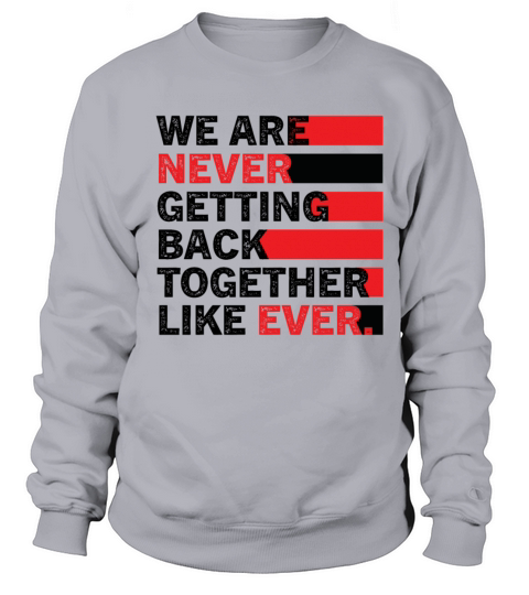 We Are Never Getting Back Together Like Ever Sweatshirt Unisex