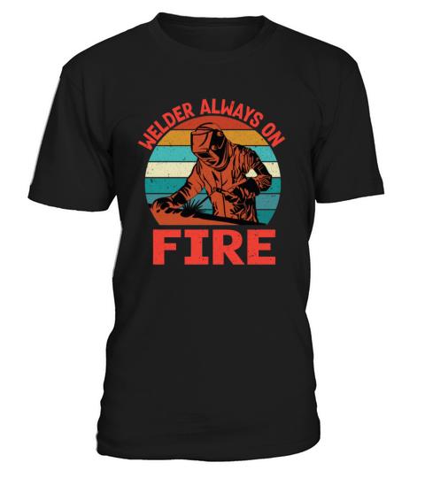 Welder Always On Fire Funny Vintage Welder Gifts T-Shirt Unisex
