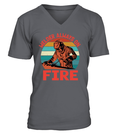 Welder Always On Fire Funny Vintage Welder Gifts V-Neck T-shirt