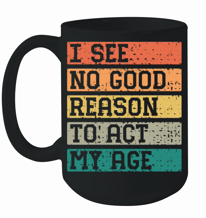 I See No Good Reason To Act My Age Vintage Catchy Ceramic Mug
