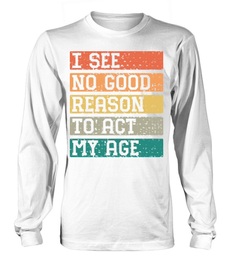 I See No Good Reason To Act My Age Vintage Catchy Long sleeved Unisex