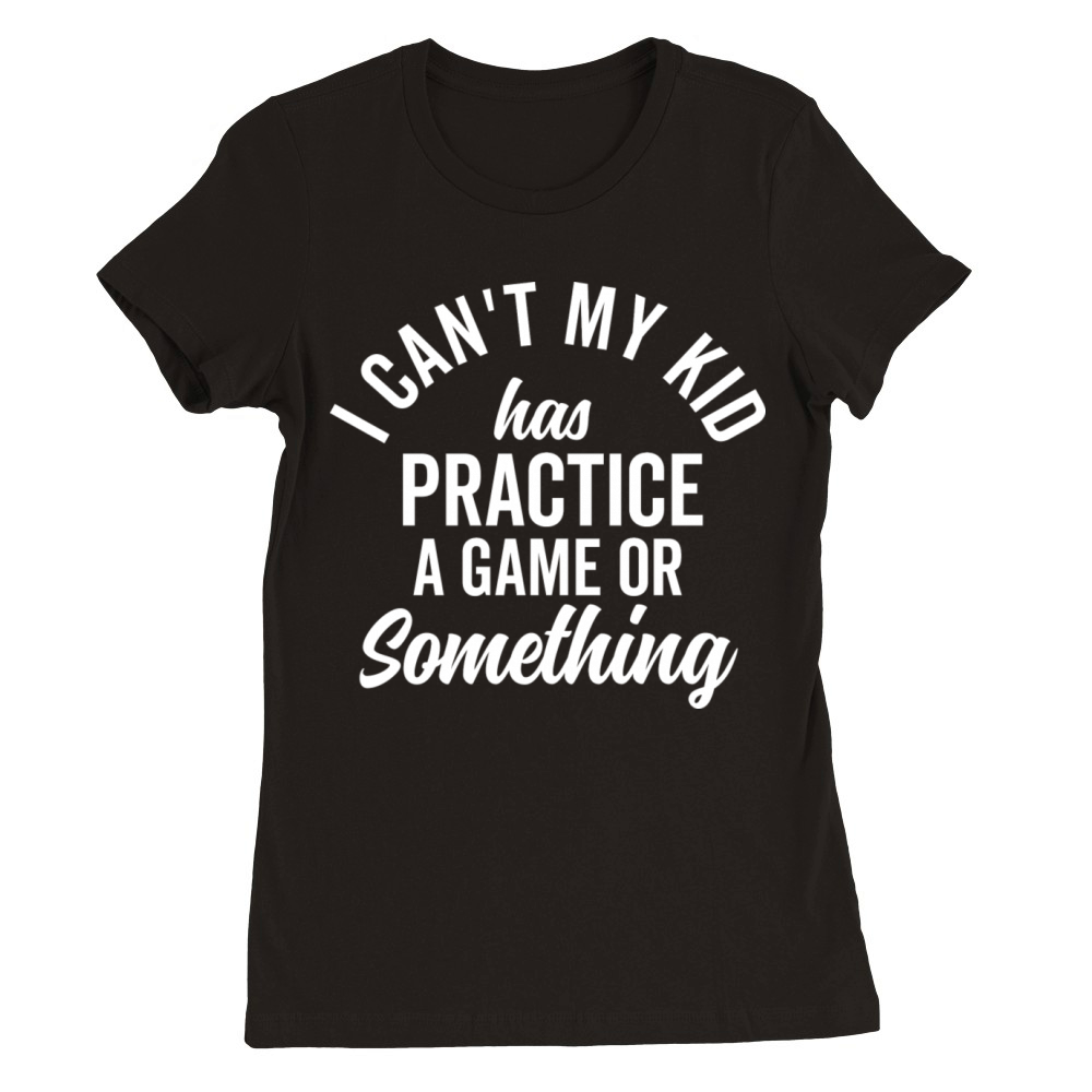 I Can t My Kid Has Practice Family Vintage Busy Premium Womens Crewneck T-shirt