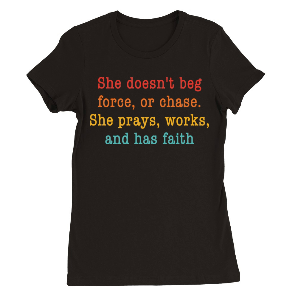 She Doesnt Beg Force Or Chase She Prays Works And Premium Womens Crewneck T-shirt