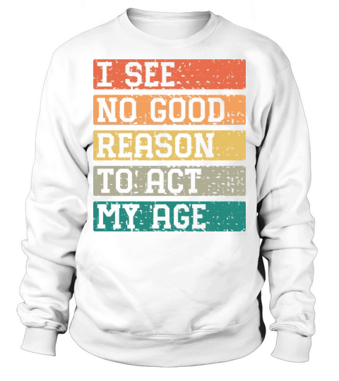 I See No Good Reason To Act My Age Vintage Catchy Sweatshirt Unisex